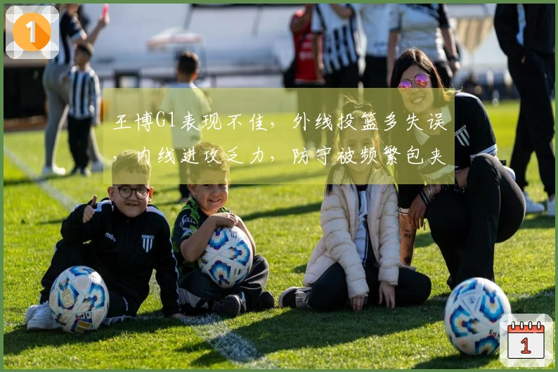 王博G1表现不佳，外线投篮多失误，内线进攻乏力，防守被频繁包夹